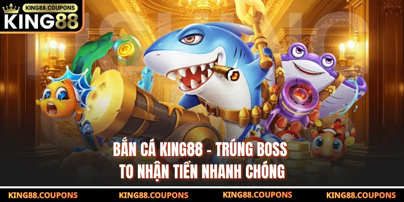 Bắn Cá King88 - Trúng Boss To Nhận Tiền Nhanh Chóng