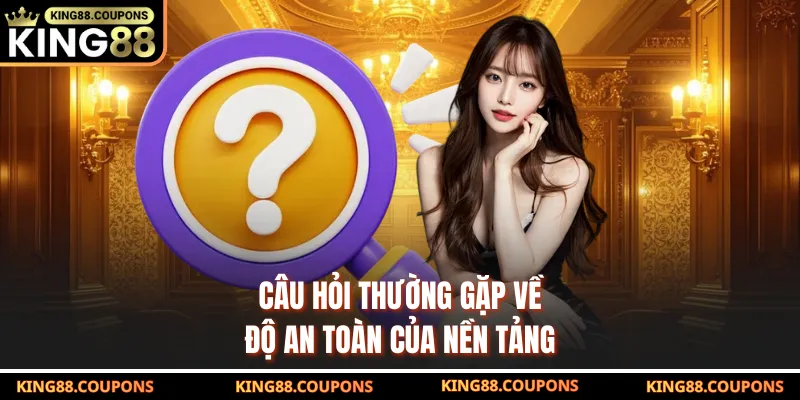 Câu hỏi thường gặp về độ an toàn của nền tảng
