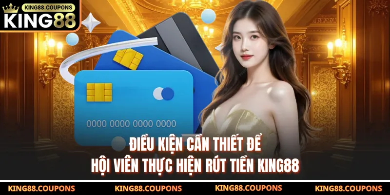 Điều kiện cần thiết để hội viên thực hiện rút tiền KING88