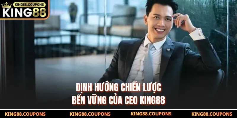 Định hướng chiến lược bền vững của CEO KING88