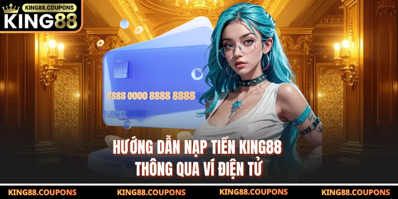 Hướng dẫn nạp tiền King88 thông qua ví điện tử