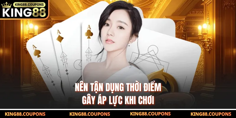 Nên tận dụng thời điểm gây áp lực khi chơi