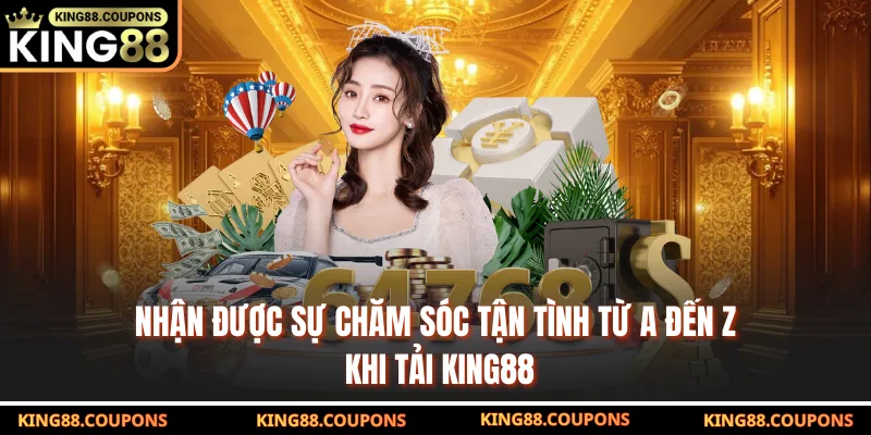 Nhận được sự chăm sóc tận tình từ A đến Z khi tải King88