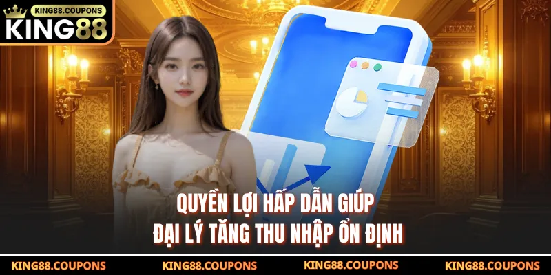 Quyền lợi hấp dẫn giúp đại lý tăng thu nhập ổn định